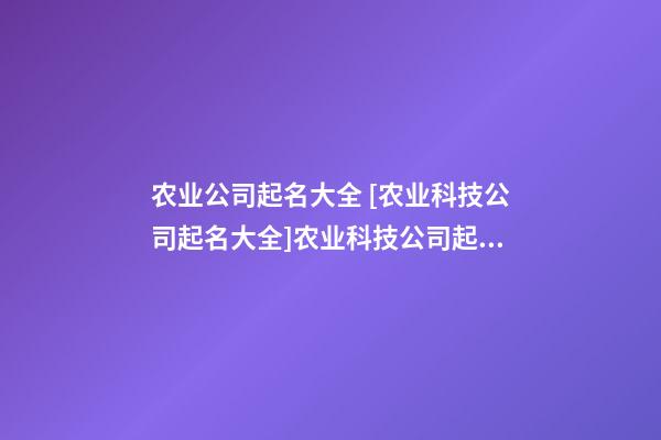 农业公司起名大全 [农业科技公司起名大全]农业科技公司起名-第1张-公司起名-玄机派